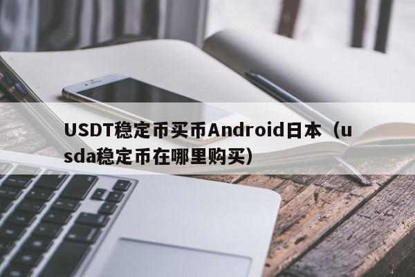 USDT稳定币买币Android日本（usda稳定币在哪里购买）