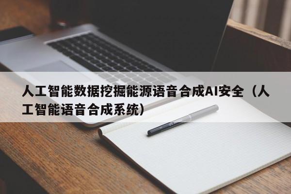人工智能数据挖掘能源语音合成AI安全（人工智能语音合成系统）
