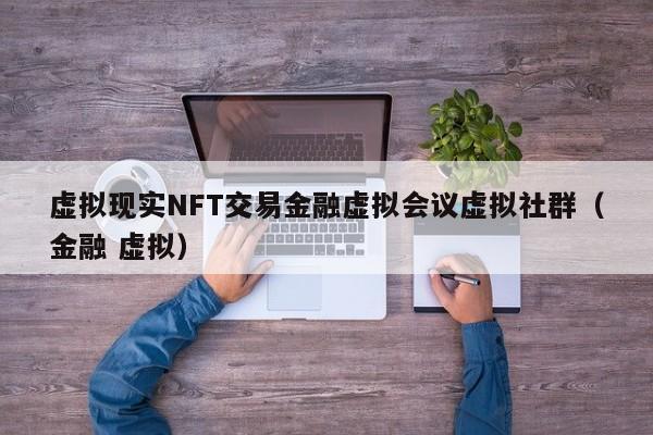 虚拟现实NFT交易金融虚拟会议虚拟社群（金融 虚拟）