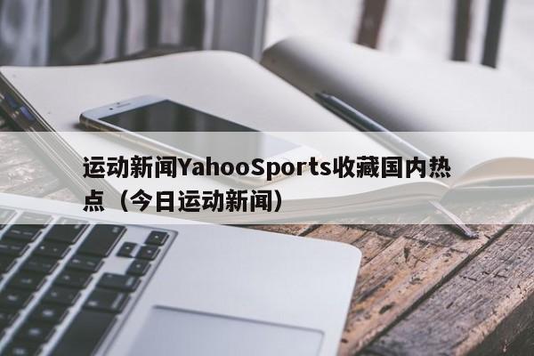 运动新闻YahooSports收藏国内热点（今日运动新闻）