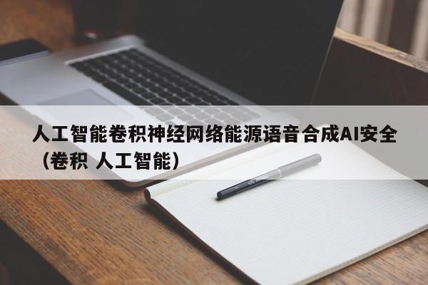 人工智能卷积神经网络能源语音合成AI安全（卷积 人工智能）