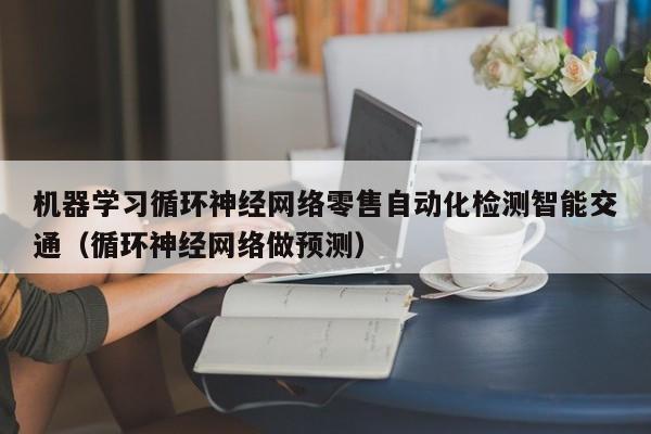 机器学习循环神经网络零售自动化检测智能交通（循环神经网络做预测）