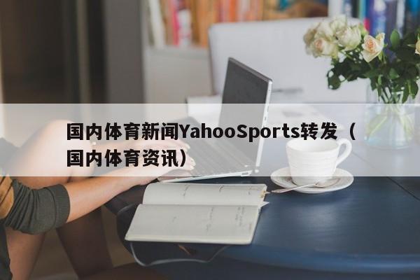 国内体育新闻YahooSports转发（国内体育资讯）