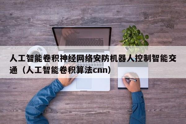 人工智能卷积神经网络安防机器人控制智能交通（人工智能卷积算法cnn）