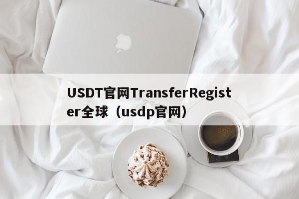 USDT官网TransferRegister全球（usdp官网）