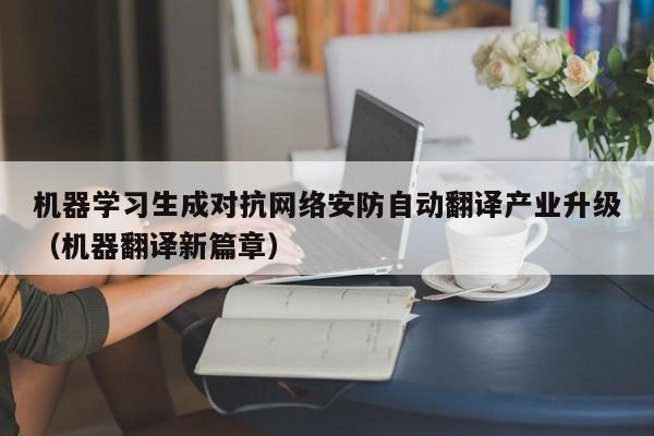 机器学习生成对抗网络安防自动翻译产业升级（机器翻译新篇章）