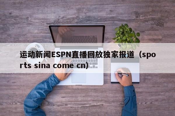 运动新闻ESPN直播回放独家报道（sports sina come cn）