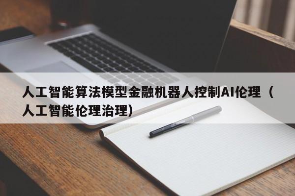 人工智能算法模型金融机器人控制AI伦理（人工智能伦理治理）
