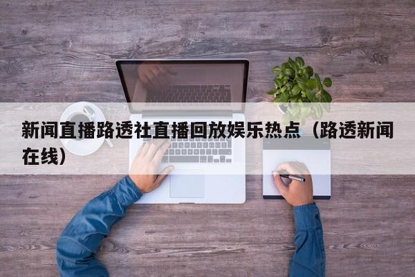 新闻直播路透社直播回放娱乐热点（路透新闻在线）