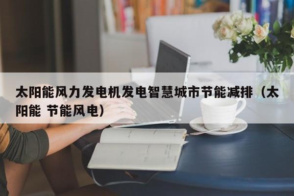 太阳能风力发电机发电智慧城市节能减排（太阳能 节能风电）