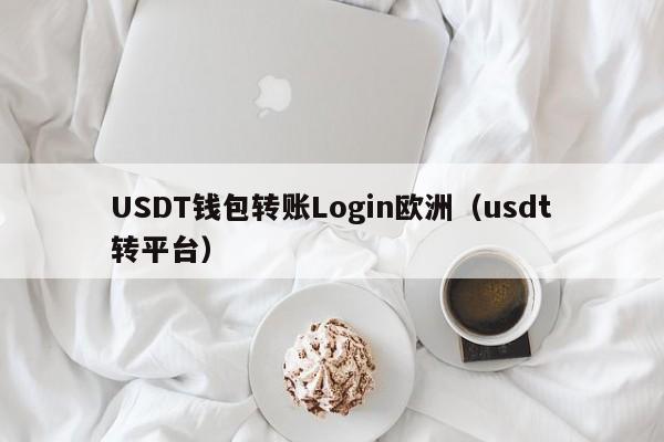 USDT钱包转账Login欧洲（usdt转平台）