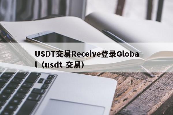 USDT交易Receive登录Global（usdt 交易）
