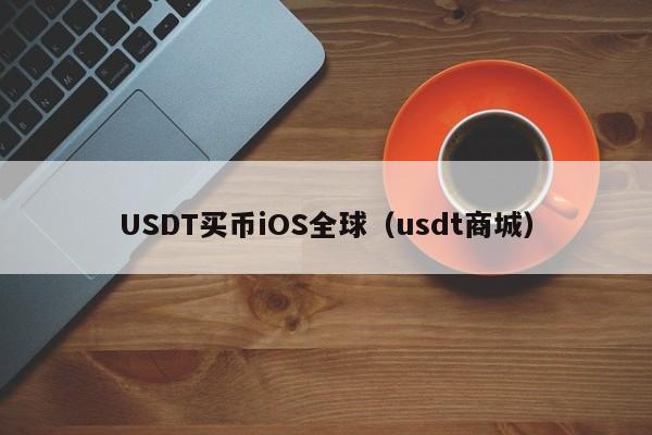 USDT买币iOS全球（usdt商城）