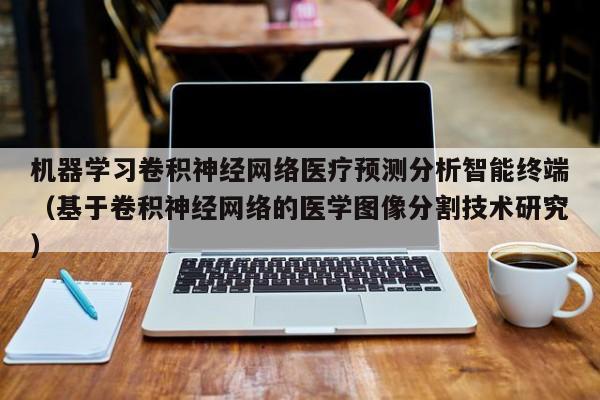 机器学习卷积神经网络医疗预测分析智能终端（基于卷积神经网络的医学图像分割技术研究）