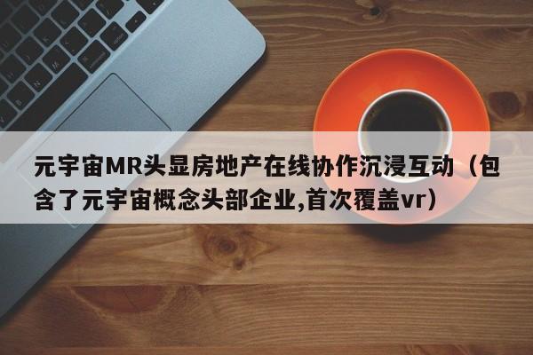 元宇宙MR头显房地产在线协作沉浸互动（包含了元宇宙概念头部企业,首次覆盖vr）
