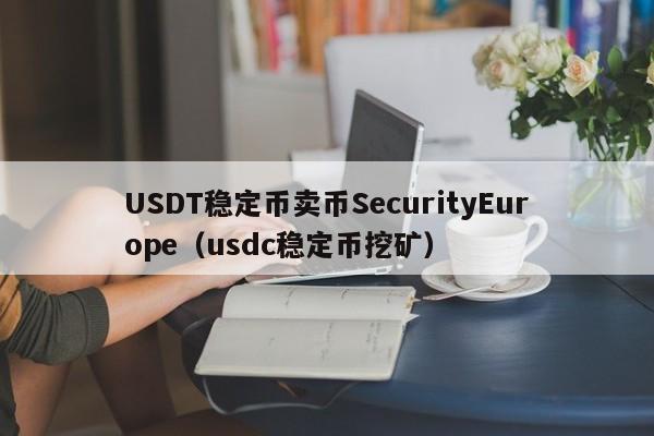 USDT稳定币卖币SecurityEurope（usdc稳定币挖矿）