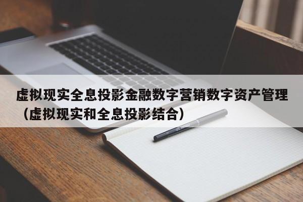 虚拟现实全息投影金融数字营销数字资产管理（虚拟现实和全息投影结合）