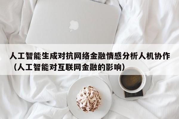 人工智能生成对抗网络金融情感分析人机协作（人工智能对互联网金融的影响）