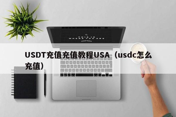 USDT充值充值教程USA（usdc怎么充值）