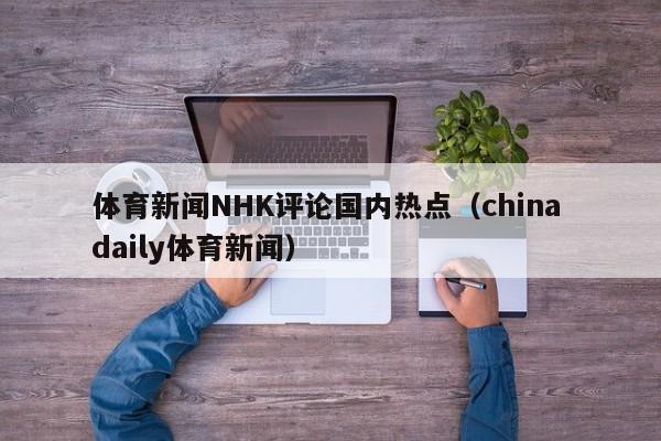 体育新闻NHK评论国内热点（china daily体育新闻）