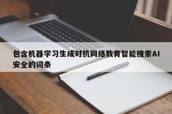 包含机器学习生成对抗网络教育智能搜索AI安全的词条