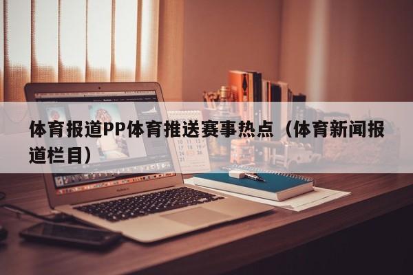 体育报道PP体育推送赛事热点（体育新闻报道栏目）