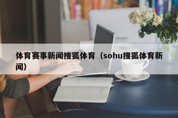 体育赛事新闻搜狐体育（sohu搜狐体育新闻）