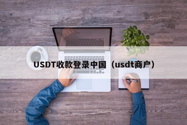 USDT收款登录中国（usdt商户）