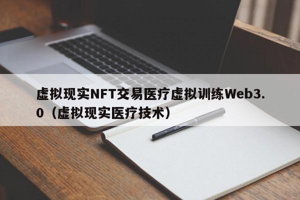 虚拟现实NFT交易医疗虚拟训练Web3.0（虚拟现实医疗技术）