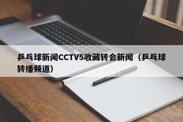 乒乓球新闻CCTV5收藏转会新闻（乒乓球转播频道）