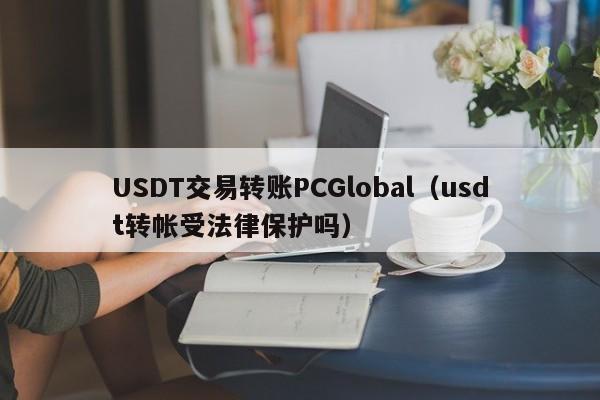 USDT交易转账PCGlobal（usdt转帐受法律保护吗）