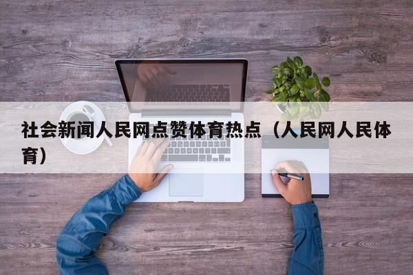 社会新闻人民网点赞体育热点（人民网人民体育）