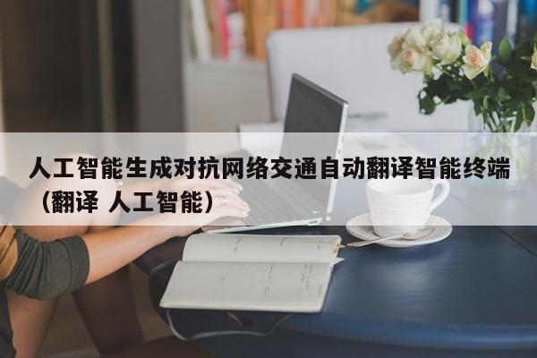 人工智能生成对抗网络交通自动翻译智能终端（翻译 人工智能）