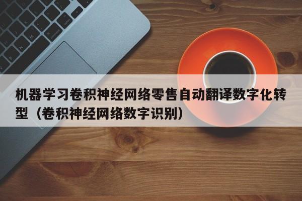 机器学习卷积神经网络零售自动翻译数字化转型（卷积神经网络数字识别）