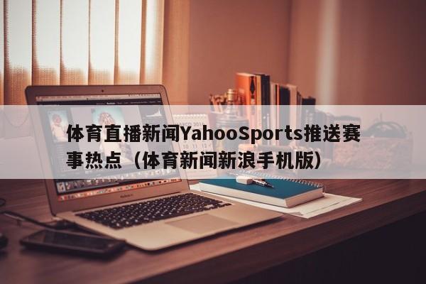 体育直播新闻YahooSports推送赛事热点（体育新闻新浪手机版）