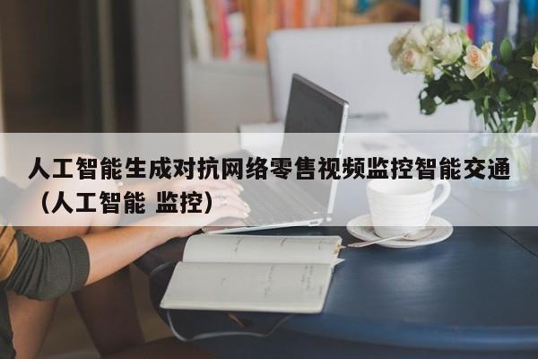 人工智能生成对抗网络零售视频监控智能交通（人工智能 监控）