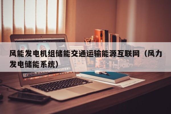 风能发电机组储能交通运输能源互联网（风力发电储能系统）