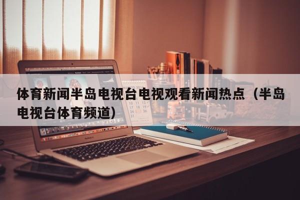 体育新闻半岛电视台电视观看新闻热点（半岛电视台体育频道）