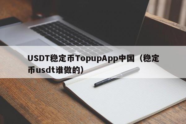 USDT稳定币TopupApp中国（稳定币usdt谁做的）