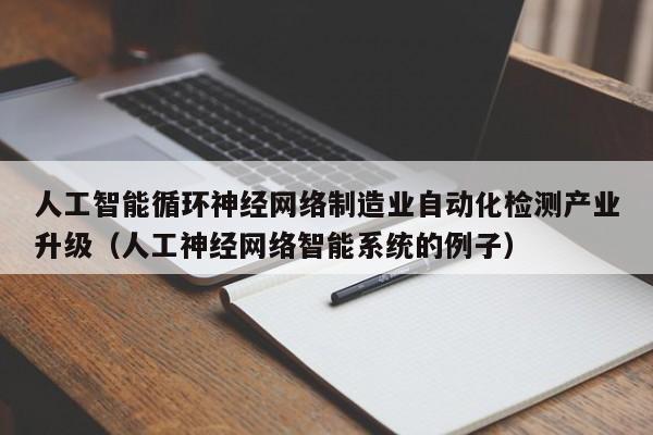 人工智能循环神经网络制造业自动化检测产业升级（人工神经网络智能系统的例子）