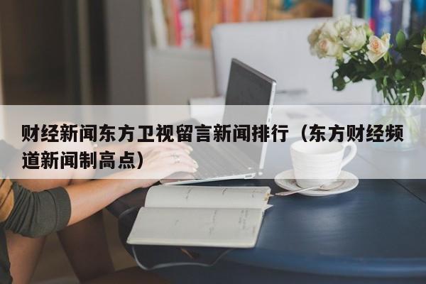 财经新闻东方卫视留言新闻排行（东方财经频道新闻制高点）
