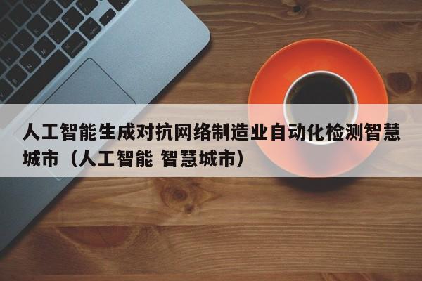 人工智能生成对抗网络制造业自动化检测智慧城市（人工智能 智慧城市）