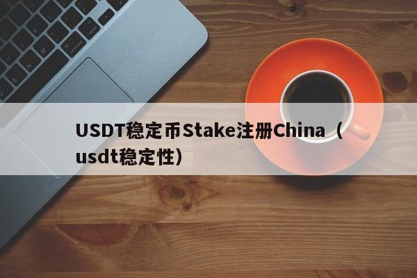 USDT稳定币Stake注册China（usdt稳定性）