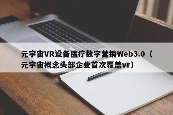 元宇宙VR设备医疗数字营销Web3.0（元宇宙概念头部企业首次覆盖vr）