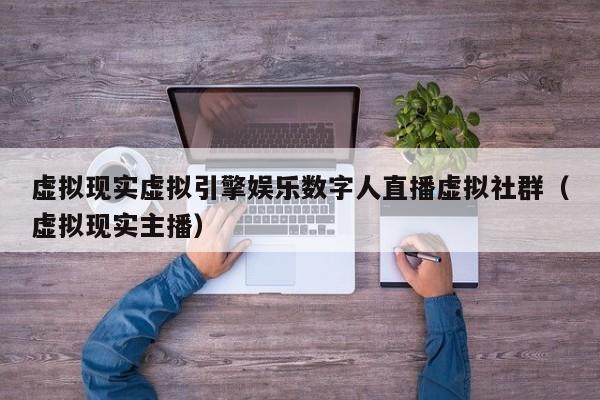 虚拟现实虚拟引擎娱乐数字人直播虚拟社群（虚拟现实主播）