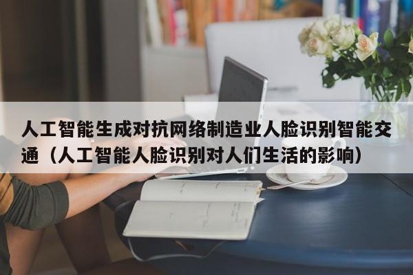 人工智能生成对抗网络制造业人脸识别智能交通（人工智能人脸识别对人们生活的影响）