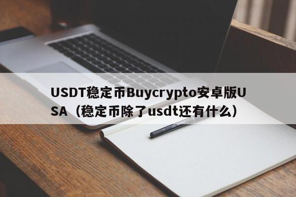 USDT稳定币Buycrypto安卓版USA（稳定币除了usdt还有什么）
