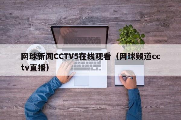 网球新闻CCTV5在线观看（网球频道cctv直播）