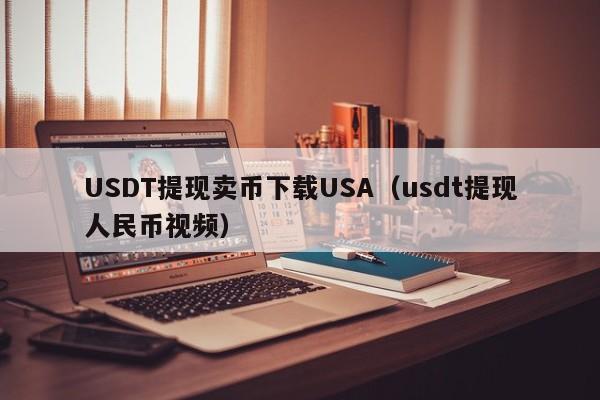USDT提现卖币下载USA（usdt提现人民币视频）