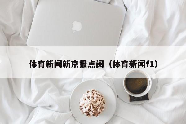 体育新闻新京报点阅（体育新闻f1）